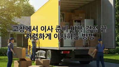 고창에서 이사 준비, 비용 걱정 끝! 저렴하게 이사하는 방법